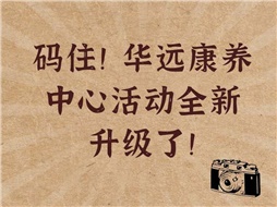 碼??！華遠(yuǎn)康養(yǎng)中心活動全新升級了！